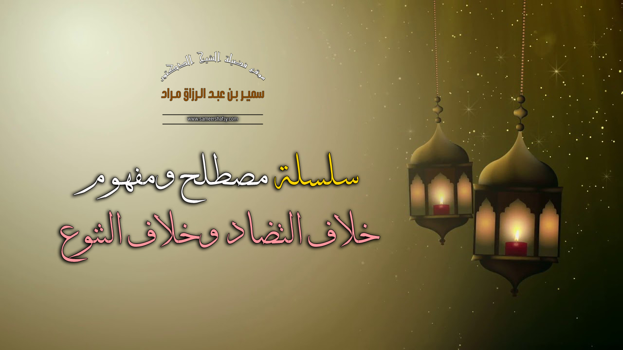 سلسلة مصطلح ومفهوم – خلاف التضاد وخلاف التنوع  – فضيلة الشيخ الدكتور سمير مراد