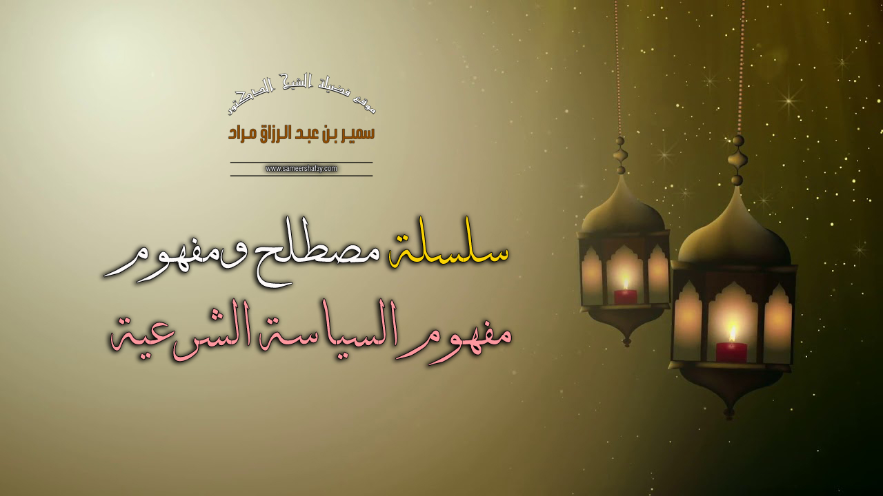 سلسلة مصطلح ومفهوم – مفهوم السياسة الشرعية – فضيلة الشيخ الدكتور سمير مراد