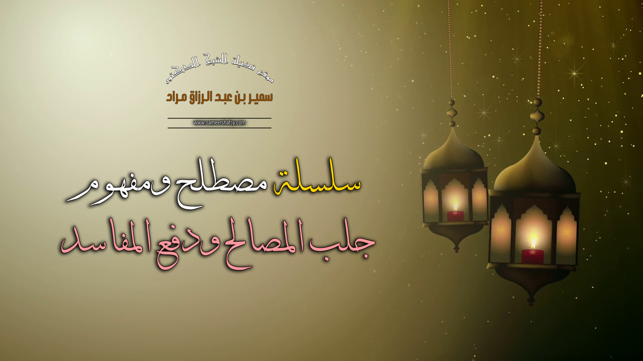 سلسلة “مصطلح ومفهوم” – جلب المصالح ودفع المفاسد – لفضيلة الشيخ الدكتور سمير مراد