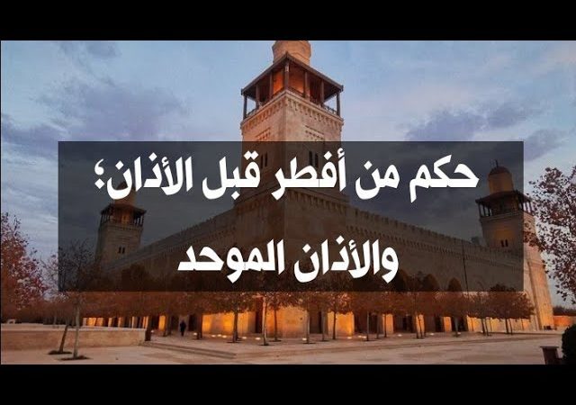 حكم من أفطر قبل الأذان؛والأذان الموحد