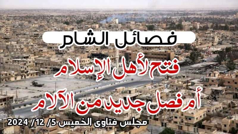 فصائل الشام فتح لأهل الإسلام أم فصل جديد من الآلام (مجلس فتاوى الخميس 5/ 12/ 2024)