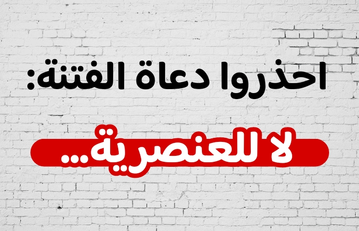احذروا دعاة الفتنة: لا للعنصرية…