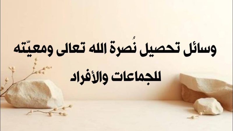 وسائل تحصيل نُصرة الله تعالى ومعيّته للجماعات والأفراد 