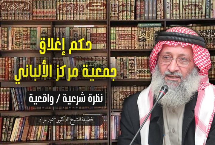 حكم إغلاق جمعية مركز الألباني (نظرة شرعية / واقعية)
