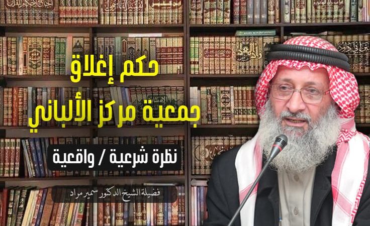 حكم إغلاق جمعية مركز الألباني (نظرة شرعية / واقعية)