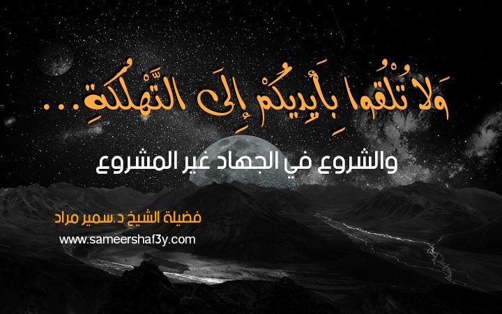 (ولا تلقوا بأيديكم إلى التهلكة ..) والشروع في الجهاد غير المشروع